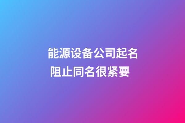 能源设备公司起名 阻止同名很紧要-第1张-公司起名-玄机派